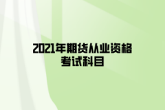 2021年期貨從業(yè)資格考試科目