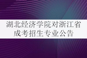 2021年湖北經(jīng)濟學院對浙江省成考招生專業(yè)公告