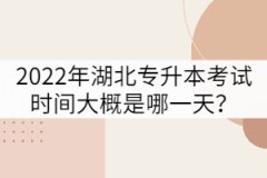 2022年湖北專(zhuān)升本考試時(shí)間大概是哪一天？