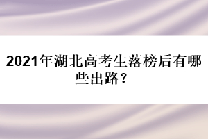 2021年湖北高考生落榜后有哪些出路？