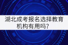 湖北成考報(bào)名選擇教育機(jī)構(gòu)有用嗎？