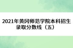 2021年黃岡師范學院本科招生錄取分數線（五） 