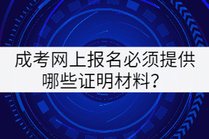 成考網(wǎng)上報(bào)名必須提供哪些證明材料？