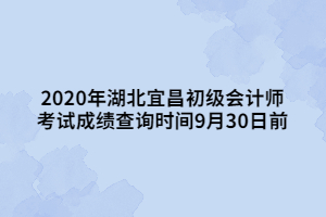 2020年湖北宜昌初級(jí)會(huì)計(jì)師 考試成績(jī)查詢(xún)時(shí)間9月30日前