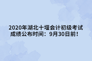 2020年湖北十堰會(huì)計(jì)初級(jí)考試成績公布時(shí)間：9月30日前！