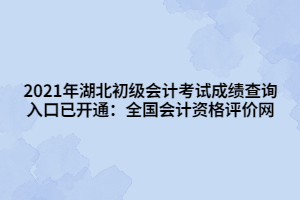 2021年湖北初級會(huì)計(jì)考試成績查詢?nèi)肟谝验_通：全國會(huì)計(jì)資格評價(jià)網(wǎng)