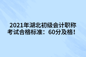 2021年湖北初級會計(jì)職稱考試合格標(biāo)準(zhǔn)：60分及格！