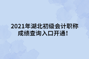 2021年湖北初級(jí)會(huì)計(jì)職稱成績(jī)查詢?nèi)肟陂_通！