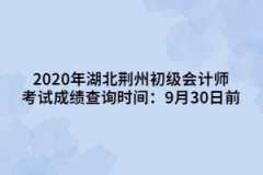 2020年湖北荊州初級會計師考試成績查詢時間：9月30日前