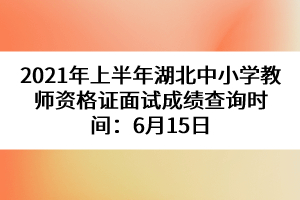 2021年上半年湖北中小學(xué)教師資格證面試成績查詢時間：6月15日