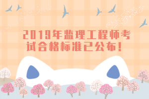 2019年監(jiān)理工程師考試合格標準已公布！