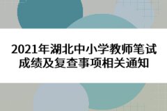 2021年湖北中小學教師筆試成績及復查事項相關通知