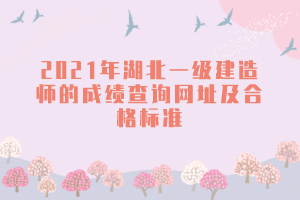 2021年湖北一級建造師的成績查詢網(wǎng)址及合格標準