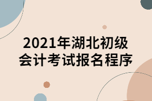 2021年湖北初級(jí)會(huì)計(jì)考試報(bào)名程序