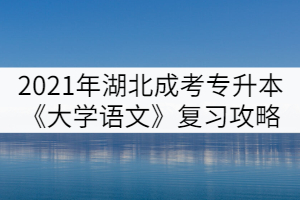 2021年湖北成人高考專升本《大學語文》復習攻略(一)