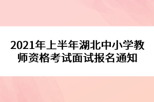 2021年上半年湖北中小學(xué)教師資格考試面試報(bào)名通知