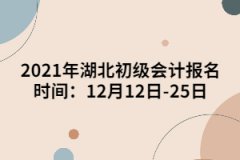 2021年湖北初級會計報名時間：12月12日-25日