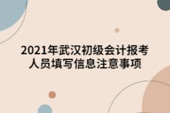 2021年武漢初級(jí)會(huì)計(jì)報(bào)考人員填寫(xiě)信息注意事項(xiàng)