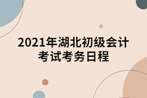 2021年湖北初級會計考試考務(wù)日程