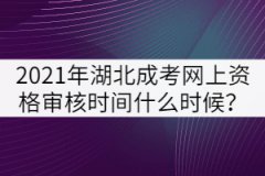 2021年湖北成人高考網(wǎng)上資格審核時(shí)間什么時(shí)候？