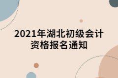 2021年湖北初級(jí)會(huì)計(jì)資格報(bào)名通知