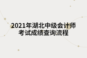 2021年湖北中級(jí)會(huì)計(jì)師考試成績(jī)查詢流程