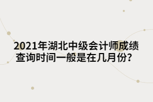 2021年湖北中級(jí)會(huì)計(jì)師成績(jī)查詢時(shí)間一般是在幾月份？