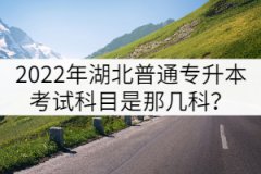 2022年湖北普通專(zhuān)升本考試科目是那幾科？