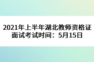 2021年上半年湖北教師資格證面試考試時(shí)間：5月15日