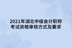 2021年湖北中級(jí)會(huì)計(jì)職稱(chēng)考試資格審核方式及要求