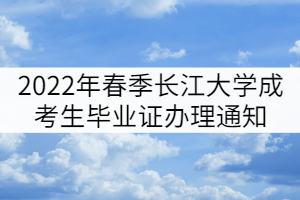 2022年春季長江大學成考畢業(yè)生畢業(yè)證辦理通知