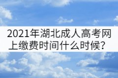 2021年湖北成人高考網(wǎng)上繳費(fèi)時(shí)間什么時(shí)候？