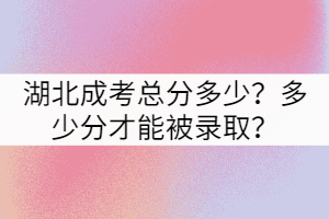 湖北成考總分多少？多少分才能被錄?。? width=