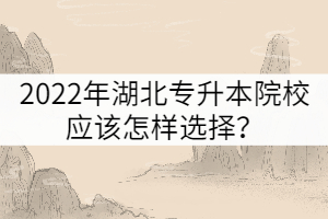 2022年湖北專升本院校應(yīng)該怎樣選擇？
