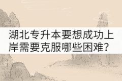湖北專升本要想成功上岸需要克服哪些困難？