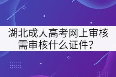 湖北成人高考網(wǎng)上審核需審核什么證件？