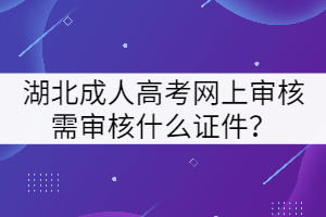 湖北成人高考網(wǎng)上審核需審核什么證件？