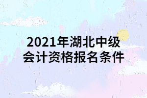 2021年湖北中級會計(jì)資格報名條件