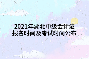 2021年湖北中級(jí)會(huì)計(jì)證報(bào)名時(shí)間及考試時(shí)間公布