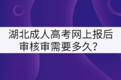 湖北成人高考網(wǎng)上報(bào)后審核審需要多久？