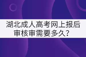 湖北成人高考網(wǎng)上報(bào)后審核審需要多久？