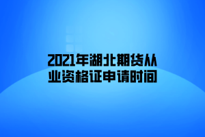 2021年湖北期貨從業(yè)資格證申請時間