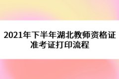 2021年下半年湖北教師資格證準(zhǔn)考證打印流程