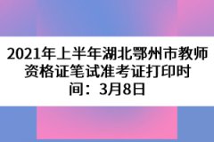 2021年上半年湖北鄂州市教師資格證筆試準(zhǔn)考證打印時(shí)間：3月8日