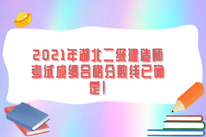 2021年湖北二級(jí)建造師考試成績(jī)合格分?jǐn)?shù)線已確定！