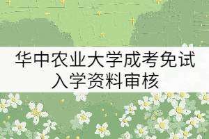 2021年華中農(nóng)業(yè)大學(xué)成考免試入學(xué)需要審核哪些材料？
