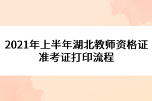 2021年上半年湖北教師資格證準(zhǔn)考證打印流程