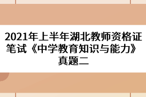 2021年上半年湖北教師資格證筆試《中學教育知識與能力》真題二