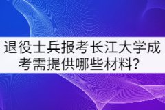 2021年退役士兵報(bào)考長(zhǎng)江大學(xué)成考需提供哪些材料？