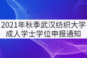 2021年秋季武漢紡織大學(xué)成人學(xué)士學(xué)位申報工作通知